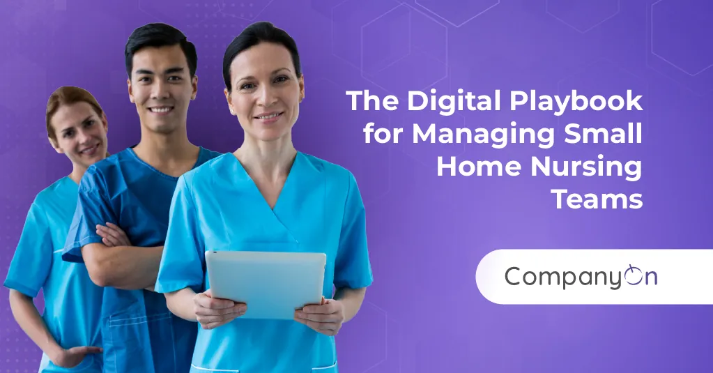 The Digital Playbook for Managing Small Home Nursing Teams