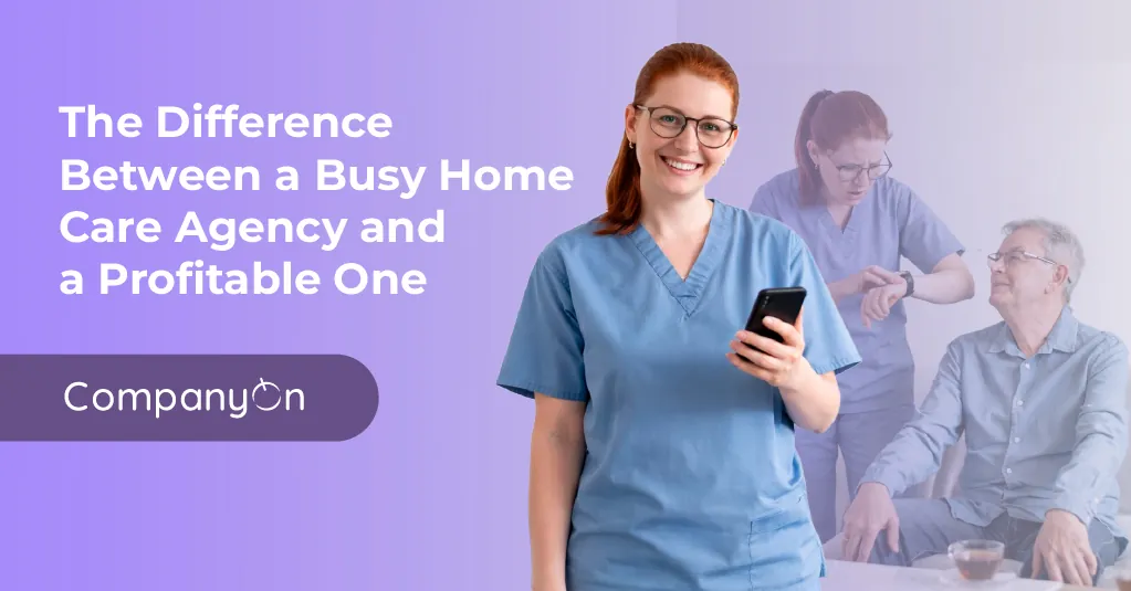 The Difference Between a Busy Home Care Agency and a Profitable One