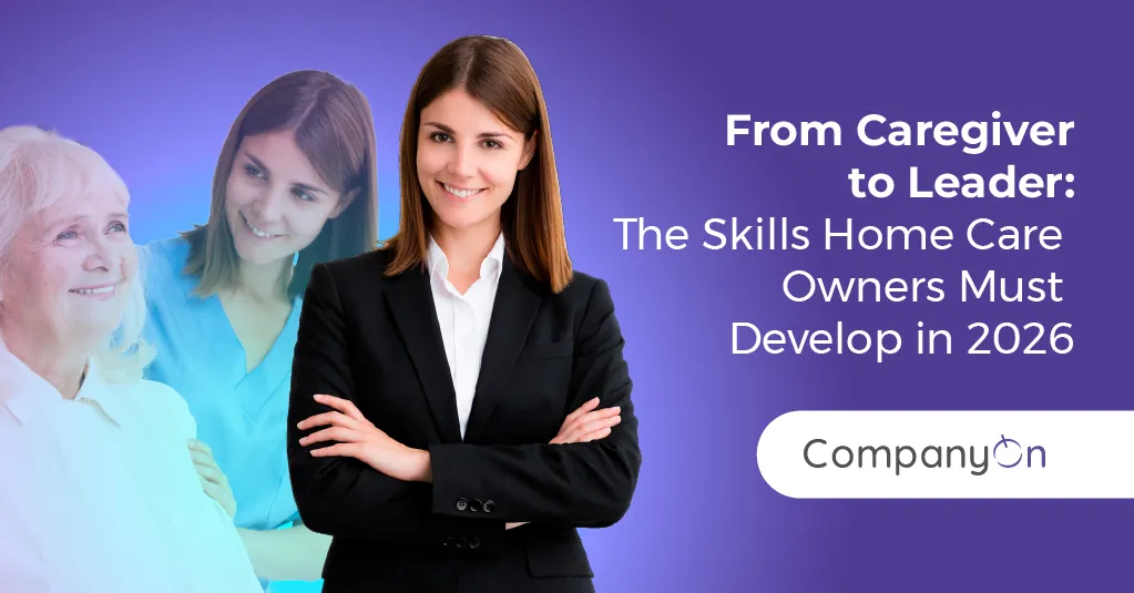 From Caregiver to Leader: The Skills Home Care Owners Must Develop in 2026